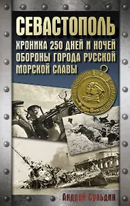 Севастополь. Хроника 250 дней и ночей обороны города русской морской славы