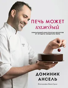 Печь может каждый. Уникальный конструктор десертов от лучшего кондитера мира