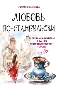 Любовь по-стамбульски. Сердечные авантюры в самом гастрономическом городе