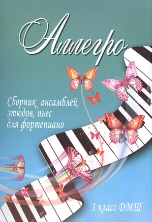 Аллегро : сборник ансамблей, этюдов, пьес для фортепиано : 1 класс ДМШ : учебно-методическое пособие — 2384847 — 1