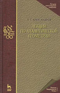 Лекции по аналитической геометрии, пополненные необходимыми сведениями из алгебры с приложением собрания задач, снабженных решениями, составленного А. С. Пархоменко. Учебник
