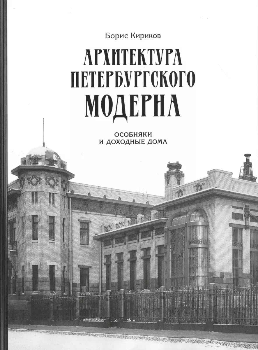 Архитектура петербургского модерна. Особняки и доходные дома (Борис Кириков)  - купить книгу с доставкой в интернет-магазине «Читай-город». ISBN:  978-5-4462-0127-3