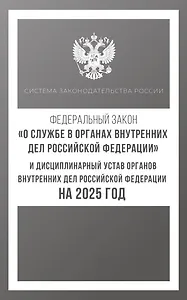 Федеральный закон "О службе в органах внутренних дел Российской Федерации" и Дисциплинарный устав органов внутренних дел Российской Федерации на 2025 год