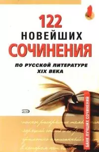 122 новейших сочинения по русской литературе XIX века:Учебное пособие для старшеклассникови абитуриентов — 2087084 — 1