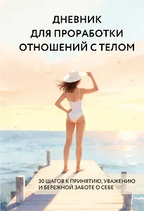 Дневник для проработки отношений с телом. 30 шагов к принятию, уважению и бережной заботе о себе