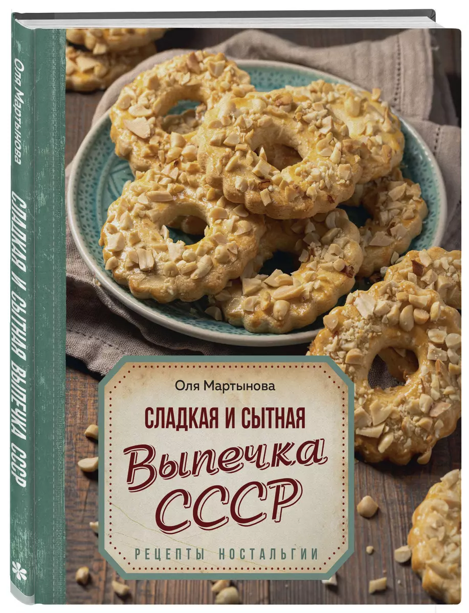 Сладкая и сытная выпечка со всего СССР. Рецепты ностальгии (Оля Мартынова)  - купить книгу с доставкой в интернет-магазине «Читай-город». ISBN:  978-5-04-177454-7