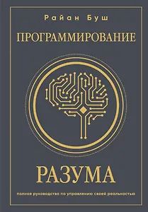 Программирование разума. Полное руководство по управлению своей реальностью