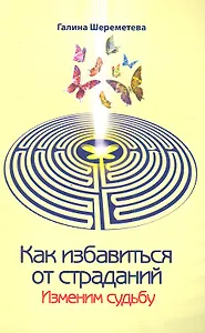 Как избавиться от страданий. Изменим судьбу. 7-е изд.