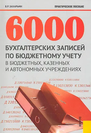 Книга 6000 бухгалтерских записей по бюджетному учету в бюджетных, казенных и автономных учреждениях : практическое пособие (Владимир Захарьин)