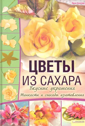 Цветы из сахара Вкусные украшения / Слаттер Л. (БММ) — 2297628 — 1