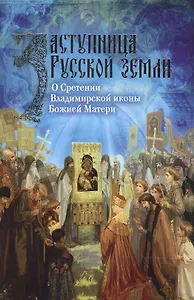 Заступница Русской земли. О Сретении Владимирской иконы Божией Матери