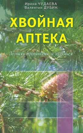 Книга Хвойная аптека. Лесными тропинками - за здоровьем. Еловые, сосновые, кедровые и пихтовые рецепты (Ирина Чудаева)