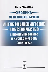 Хроника утаенного бунта Антибольшевистское повстанчество в Нижнем… (2 изд.) (м) Ященко