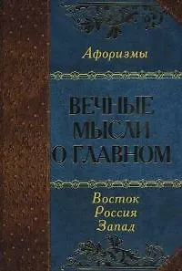 Вечные мысли о главном. Мудрость Востока. Мудрость России. Мудрость Запада