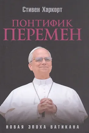 Книга Понтифик перемен. Новая эпоха Ватикана (Стивен Харкорт)