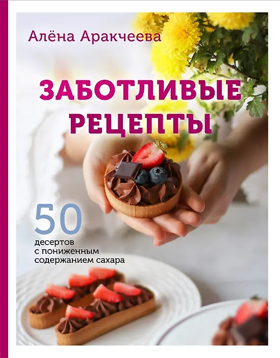 Книга Заботливые рецепты. 50 десертов с пониженным содержанием сахара (с автографом) (Алёна Аракчеева) — 1