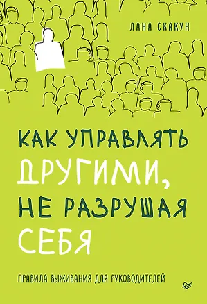 Книга Как управлять другими, не разрушая себя. Правила выживания для руководителей (Лана Скакун)