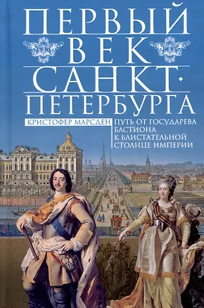 Книга Первый век Санкт-Петербурга. Путь от государева бастиона к блистательной столице империи (Кристофер Марсден)