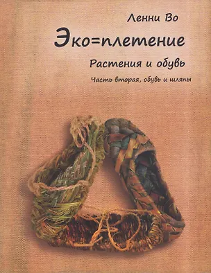 Книга Эко-плетение. Книга третья. Растения и обувь. Часть 2. Обувь (Ленни Во)
