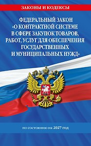 ФЗ "О контрактной системе в сфере закупок товаров, работ, услуг для обеспечения государственных и муниципальных нужд" по сост. на 2027 / ФЗ №44-ФЗ