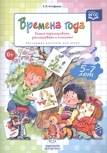Времена года. Учимся пересказывать, рассказывать и сочинять! Обучающие рассказы для детей