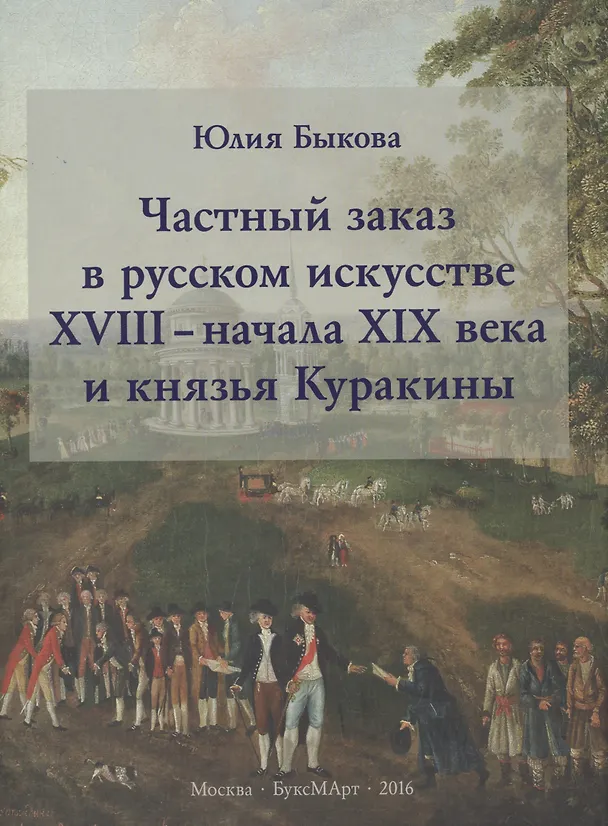 Книга Частный заказ в русском искусстве XVIII - начала XIX века и князья Куракины (Юлия Быкова) — 1