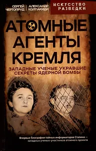 Атомные агенты Кремля. Западные ученые укравшие секреты ядерной бомбы
