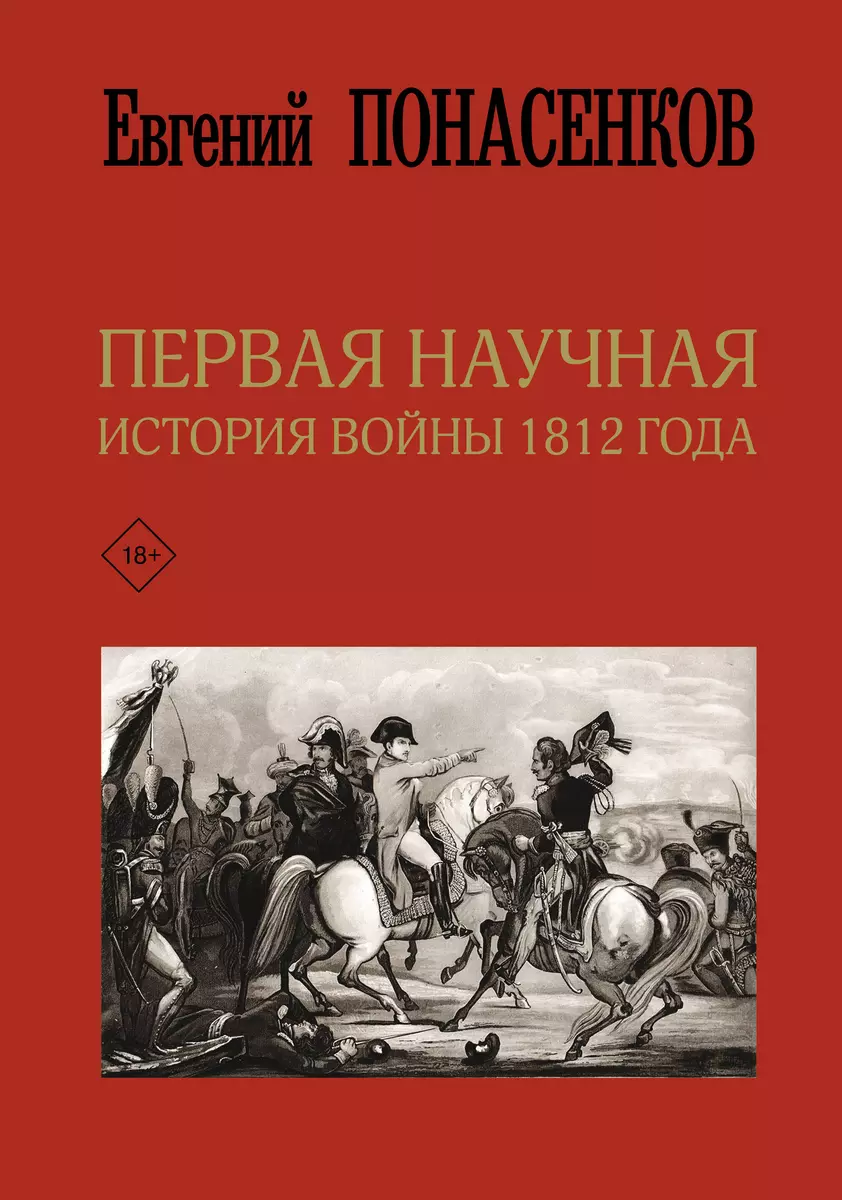 Первая научная история войны 1812 года (Евгений Понасенков) - купить книгу  с доставкой в интернет-магазине «Читай-город». ISBN: 978-5-17-120818-9