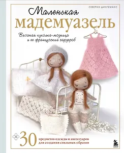 Маленькая мадемуазель. Вязаная куколка-модница и ее французский гардероб