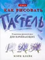 Как рисовать. Пастель: Пошаговое руководство для начинающих — 1458887 — 1