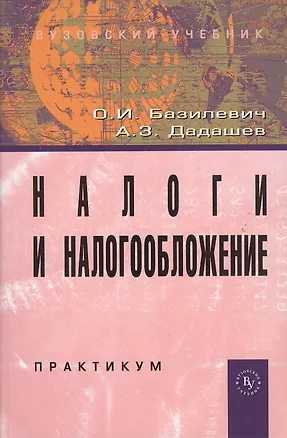 Книга Налоги и налогообложение. Практикум: Учебное пособие (ГРИФ) /Базилевич О.И. Дадашев А.З. (Ольга Базилевич)