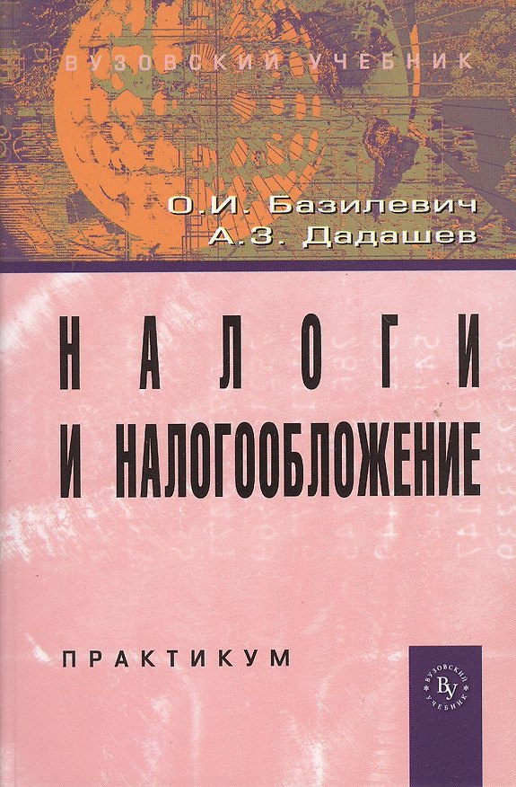 Книга Налоги и налогообложение. Практикум: Учебное пособие (ГРИФ) /Базилевич О.И. Дадашев А.З. (Ольга Базилевич) — 1