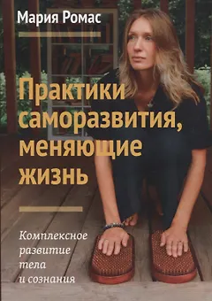 Практики саморазвития, меняющие жизнь. Комплексное развитие тела и сознания