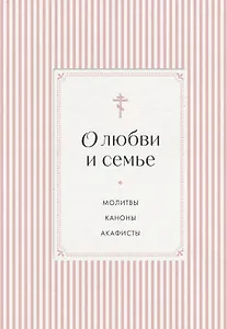 О любви и семье. Молитвы. Каноны. Акафисты