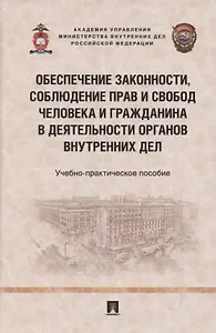 Обеспечение законности, соблюдение прав и свобод человека и гражданина в деятельности органов внутренних дел. Учебно-практичесое пособие