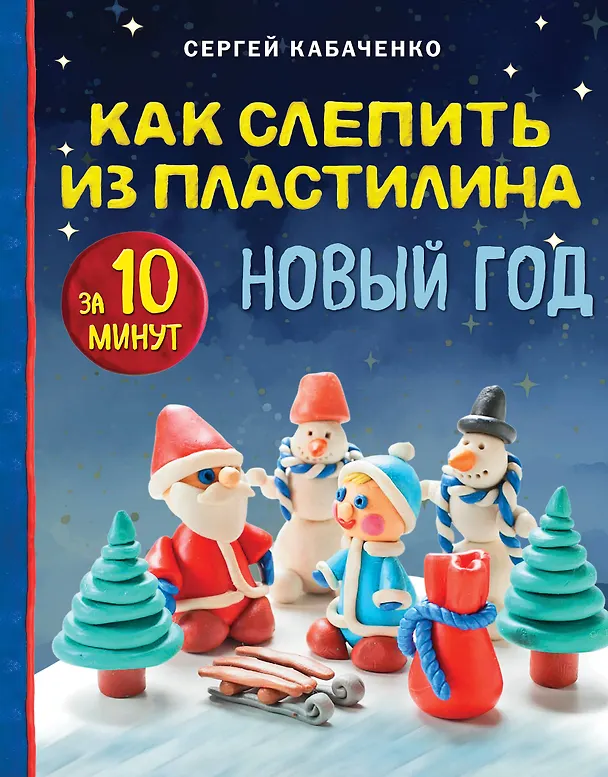 Книга Как слепить из пластилина НОВЫЙ ГОД за 10 минут (Сергей Кабаченко) — 1