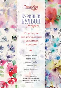 Куриный бульон для души. 101 история для прекрасных и любимых женщин (переп.)
