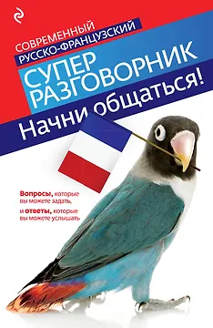 Начни общаться! Современный русско-французский суперразговорник.