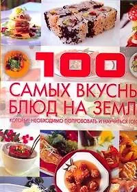 100 самых вкусных блюд на земле, которые необходимо попробовать и научиться готовить