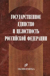Государственное единство и целостность Российской Федерации (конституционно-правовые проблемы)