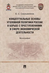 Концептуальные основы уголовной политики России в борьбе с преступлениями в сфере экономической деятельности. Монография