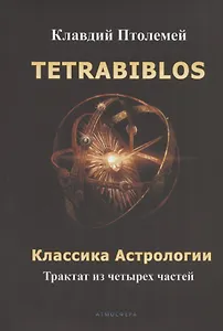 Tetrabiblos. Четверокнижие. Классика Астрологии. Математический трактат из четырех частей