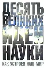 Десять великих идей науки.Как устроен наш мир
