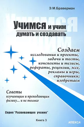 Учимся и учим думать и создавать. Создаем исследования и проекты, задачи и тесты, конспекты и тезисы, рефераты, рецензии, эссе… Советы изучающим и преподающим физику… и не только. Книга 3. Практическое пособие для школ, колледжей, лицеев — 2310579 — 1