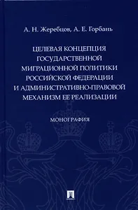 Целевая концепция государственной миграционной политики Российсской Федерации и административно-правовой механизм ее реализации. Монография.