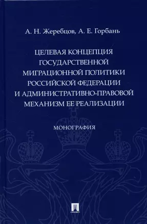 Целевая концепция государственной миграционной политики Российсской Федерации и административно-правовой механизм ее реализации. Монография. — 2899561 — 1