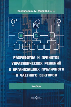 Книга Разработка и принятие управленческих решений в организациях публичного и частного секторов: учебник (Алла Конобеева, Ольга Маркова)
