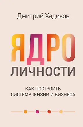 Книга Ядро личности. Как построить систему жизни и бизнеса (Дмитрий Хадиков)