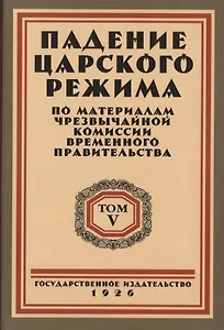Падение царского режима. Стенографические отчеты допросов и показаний, данных в 1917 г. в Чрезвычайной Следственной Комиссии Временного Правительства. Том 5 (комплект из 7 книг)