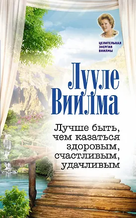 Книга Лучше быть, чем казаться здоровым, счастливым, удачливым (Лууле Виилма)